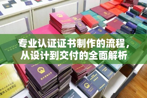 内湖专业认证证书制作的流程，从设计到交付的全面解析